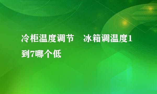 冷柜温度调节 冰箱调温度1到7哪个低