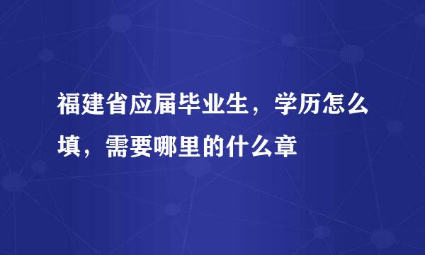 福建省应届毕业生，学历怎么填，需要哪里的什么章