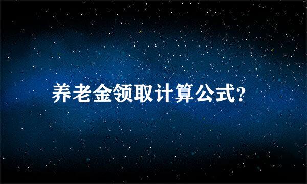 养老金领取计算公式？