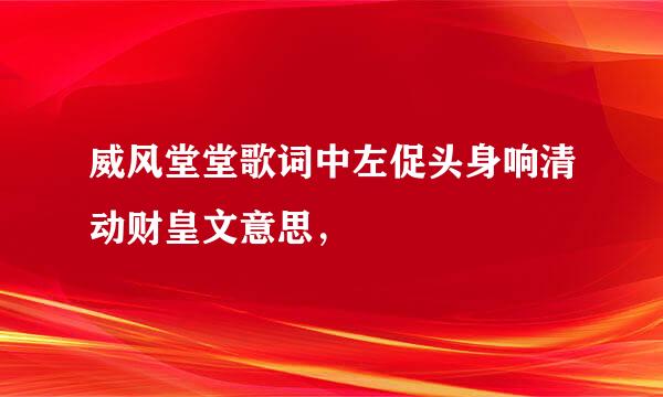 威风堂堂歌词中左促头身响清动财皇文意思，
