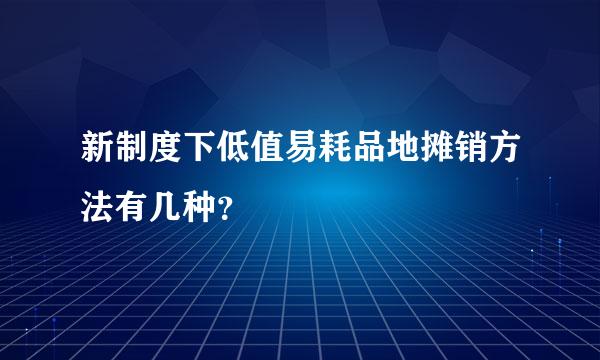 新制度下低值易耗品地摊销方法有几种？