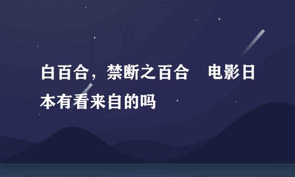 白百合，禁断之百合 电影日本有看来自的吗