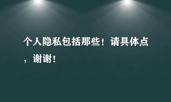 个人隐私包括那些！请具体点，谢谢！