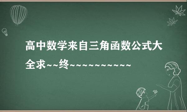 高中数学来自三角函数公式大全求~~终~~~~~~~~~~
