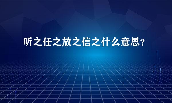 听之任之放之信之什么意思？