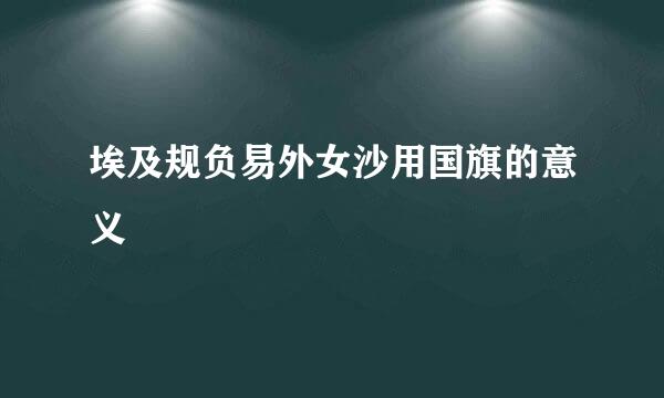 埃及规负易外女沙用国旗的意义