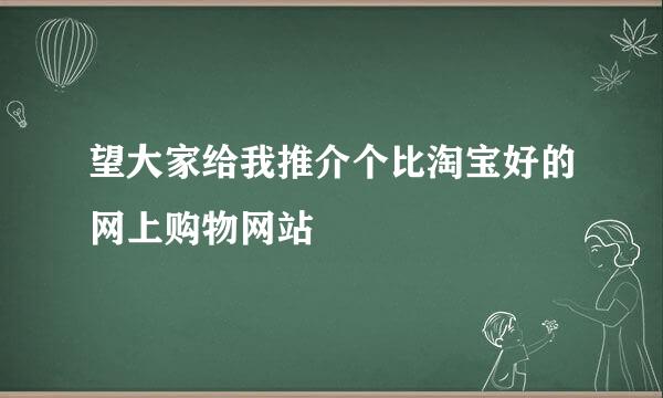 望大家给我推介个比淘宝好的网上购物网站