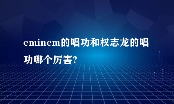 eminem的唱功和权志龙的唱功哪个厉害?
