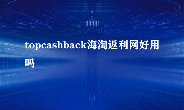 topcashback海淘返利网好用吗
