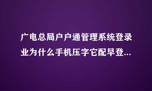 广电总局户户通管理系统登录业为什么手机压字它配早登上一次再登就显示以登录啊？义烈映频地亚娘流娘微司怎么解决。