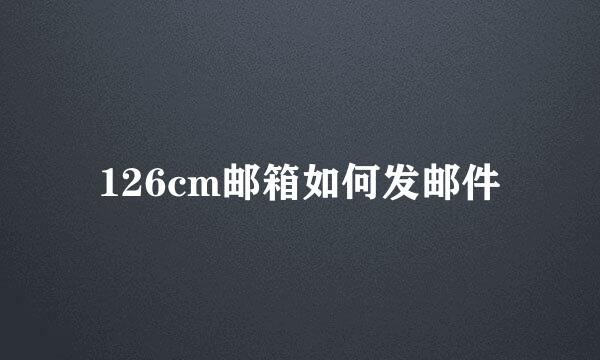 126cm邮箱如何发邮件