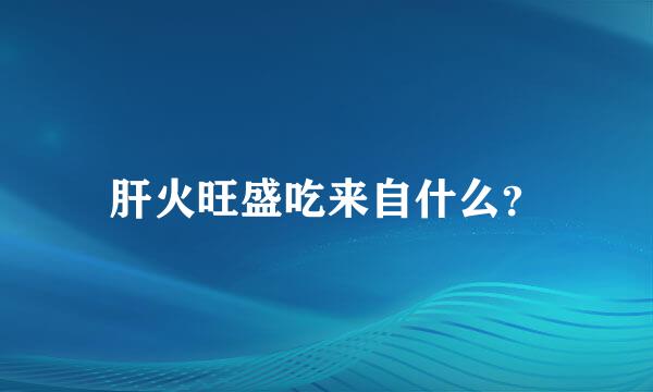 肝火旺盛吃来自什么？