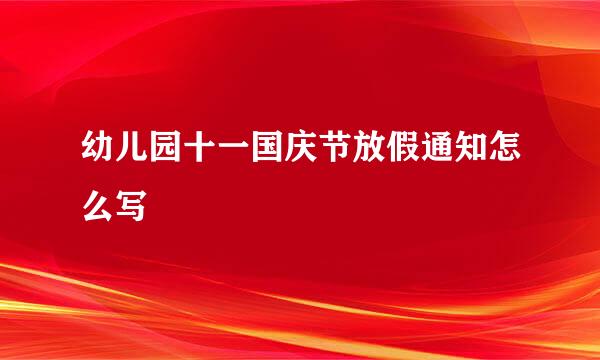 幼儿园十一国庆节放假通知怎么写