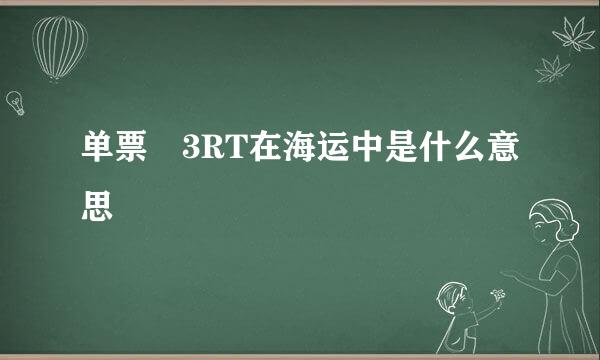 单票 3RT在海运中是什么意思