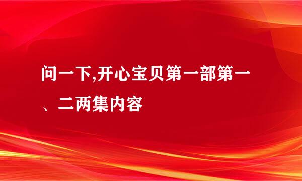 问一下,开心宝贝第一部第一、二两集内容