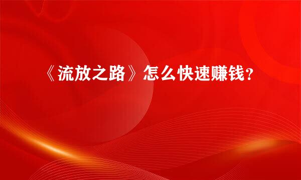 《流放之路》怎么快速赚钱？