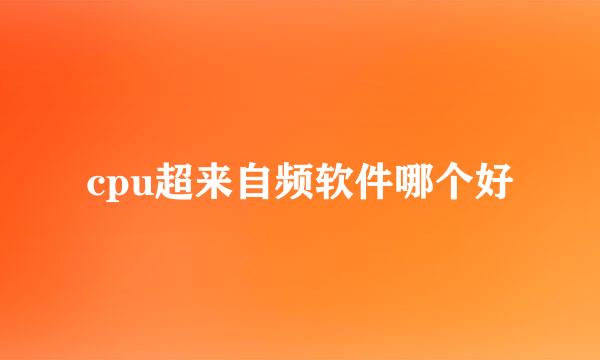 cpu超来自频软件哪个好