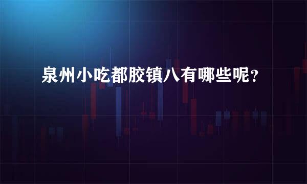 泉州小吃都胶镇八有哪些呢？