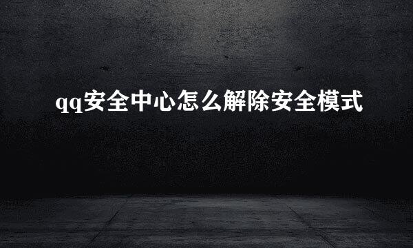 qq安全中心怎么解除安全模式