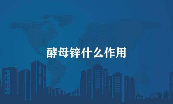 酵母锌什么作用