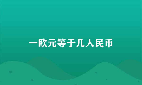 一欧元等于几人民币