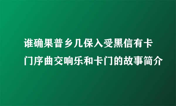 谁确果普乡几保入受黑信有卡门序曲交响乐和卡门的故事简介