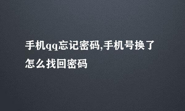 手机qq忘记密码,手机号换了怎么找回密码