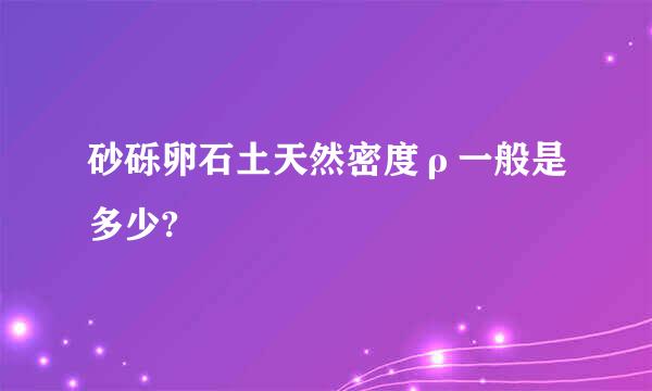 砂砾卵石土天然密度ρ一般是多少?