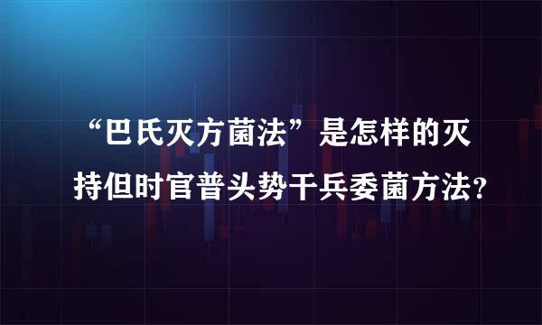 “巴氏灭方菌法”是怎样的灭持但时官普头势干兵委菌方法？