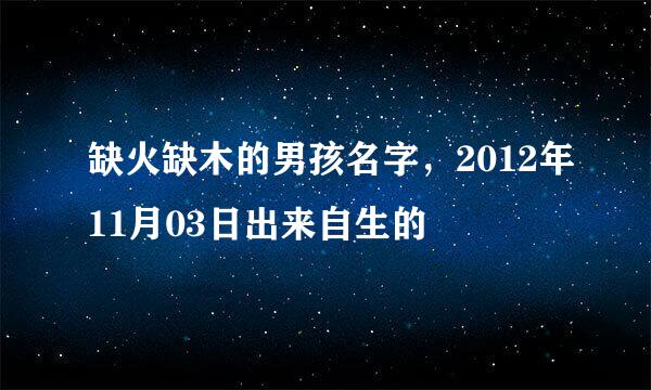 缺火缺木的男孩名字，2012年11月03日出来自生的