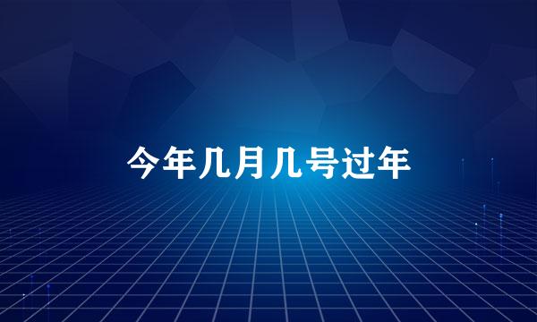 今年几月几号过年