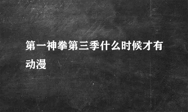 第一神拳第三季什么时候才有动漫