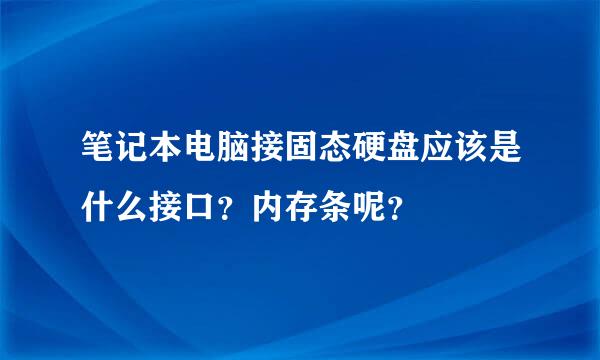 笔记本电脑接固态硬盘应该是什么接口？内存条呢？