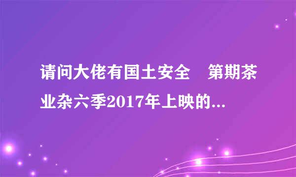 请问大佬有国土安全 第期茶业杂六季2017年上映的由克莱尔·丹妮丝主演的高清视频在线观看资源吗