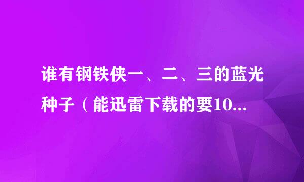 谁有钢铁侠一、二、三的蓝光种子（能迅雷下载的要1080p最好超清）