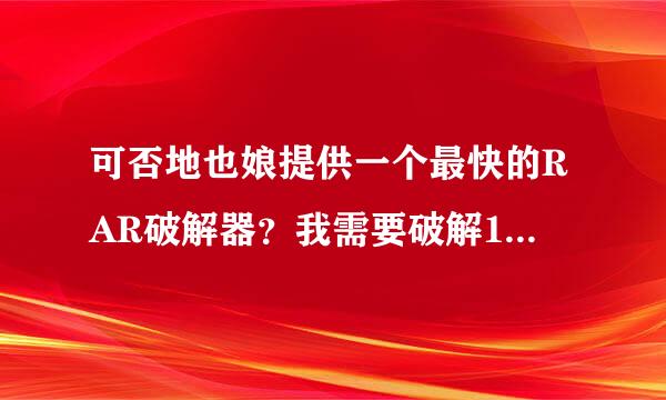 可否地也娘提供一个最快的RAR破解器？我需要破解17~22位的密码