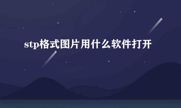 stp格式图片用什么软件打开