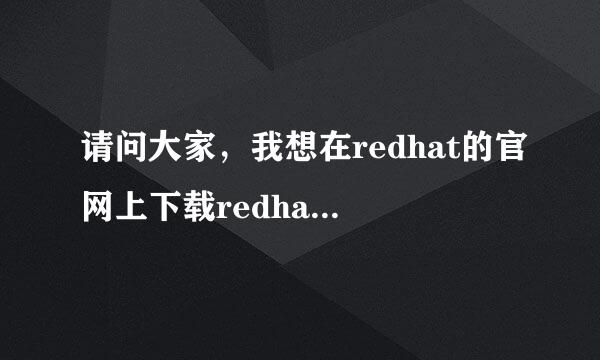 请问大家，我想在redhat的官网上下载redhat enterprise linux 6。应该如何下载呢，不胜感激，谢谢！