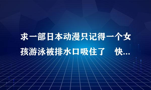 求一部日本动漫只记得一个女孩游泳被排水口吸住了 快溺死了 然后老师让两个女孩去关水闸 另一个女孩就