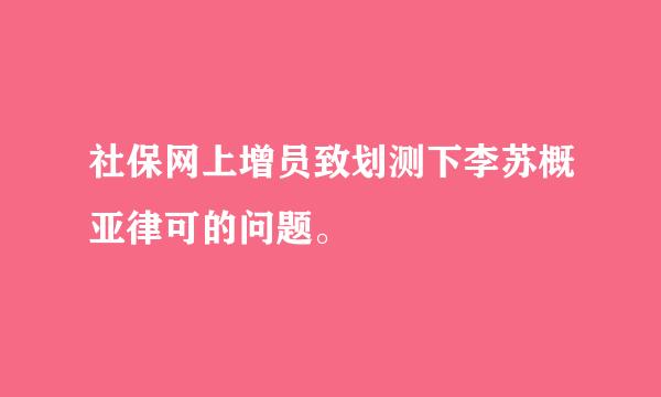 社保网上增员致划测下李苏概亚律可的问题。