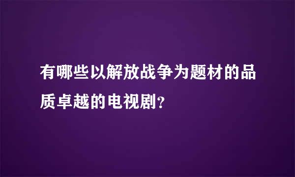 有哪些以解放战争为题材的品质卓越的电视剧？