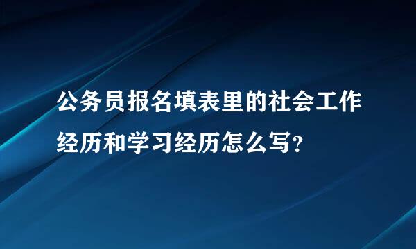 公务员报名填表里的社会工作经历和学习经历怎么写？
