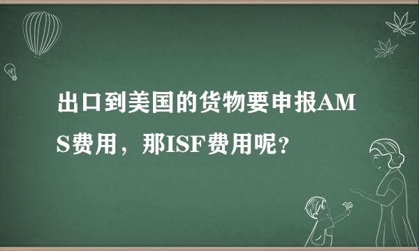 出口到美国的货物要申报AMS费用，那ISF费用呢？