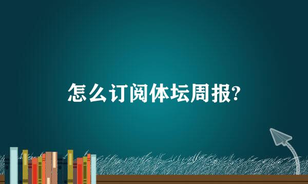 怎么订阅体坛周报?