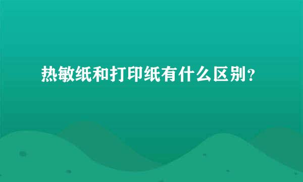 热敏纸和打印纸有什么区别？