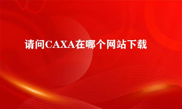 请问CAXA在哪个网站下载
