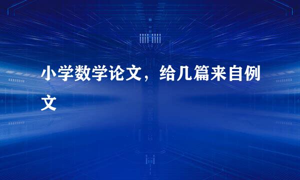 小学数学论文，给几篇来自例文
