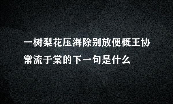 一树梨花压海除别放便概王协常流于棠的下一句是什么