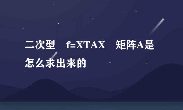 二次型 f=XTAX 矩阵A是怎么求出来的