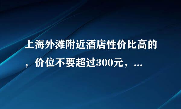 上海外滩附近酒店性价比高的，价位不要超过300元，大家给介绍几家喽